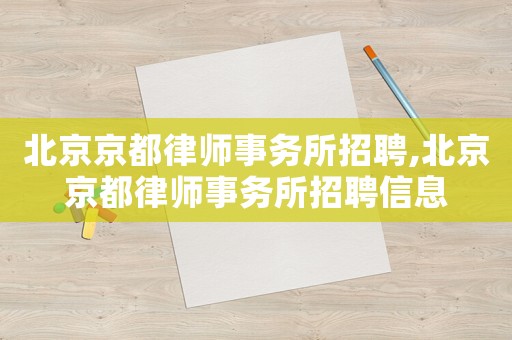 北京京都律師事務(wù)所招聘,北京京都律師事務(wù)所招聘信息