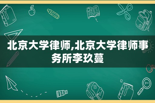 北京大學(xué)律師,北京大學(xué)律師事務(wù)所李玖蔓