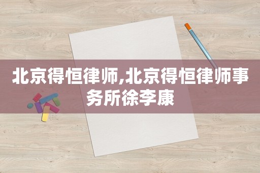 北京得恒律師,北京得恒律師事務(wù)所徐李康
