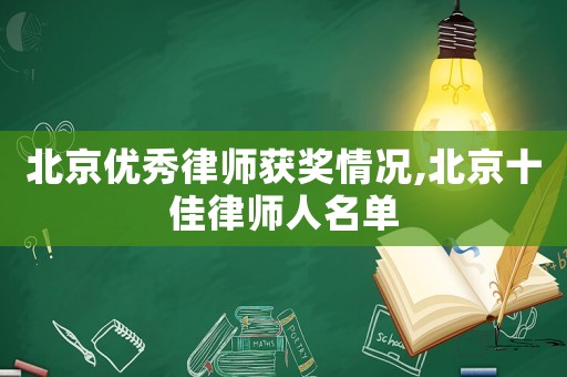 北京優(yōu)秀律師獲獎(jiǎng)情況,北京十佳律師人名單