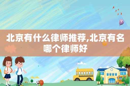 北京有什么律師推薦,北京有名哪個(gè)律師好