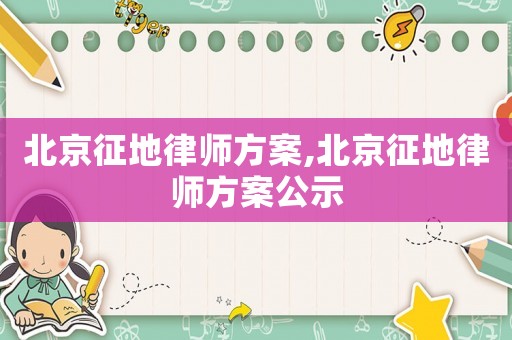 北京征地律師方案,北京征地律師方案公示
