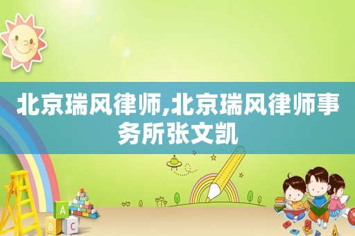 北京瑞風律師,北京瑞風律師事務所張文凱