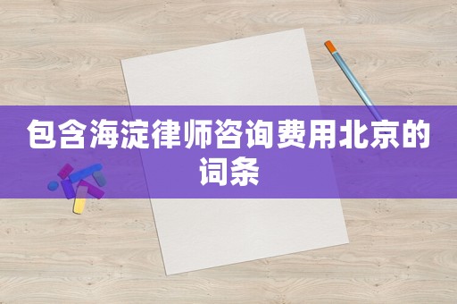 包含海淀律師咨詢費(fèi)用北京的詞條
