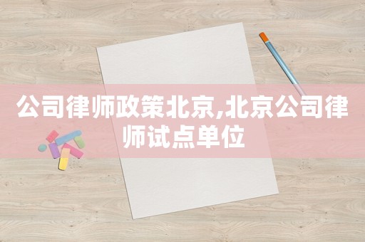 公司律師政策北京,北京公司律師試點單位