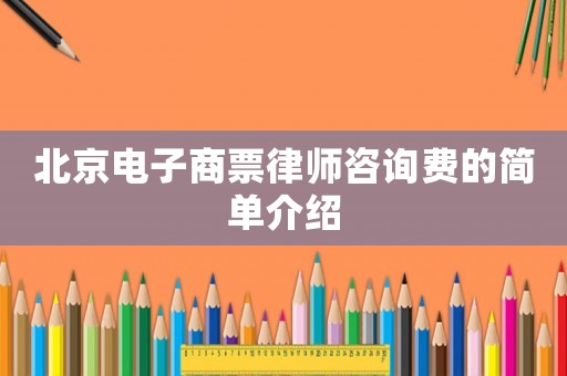 北京電子商票律師咨詢費(fèi)的簡(jiǎn)單介紹