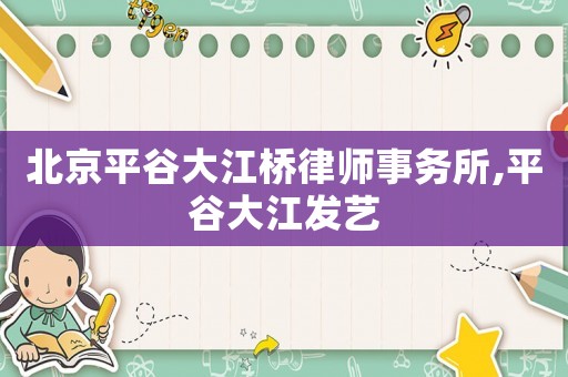 北京平谷大江橋律師事務所,平谷大江發(fā)藝