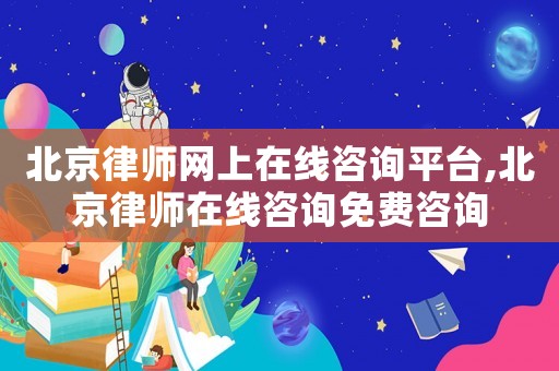 北京律師網(wǎng)上在線咨詢平臺(tái),北京律師在線咨詢免費(fèi)咨詢