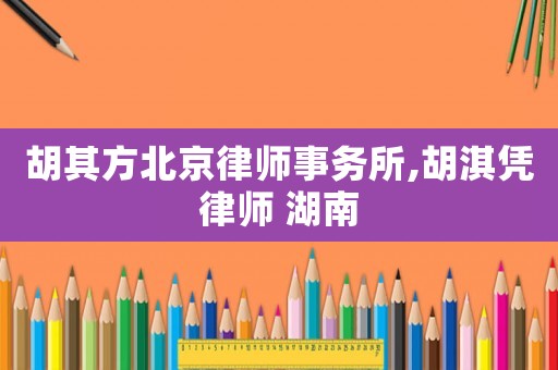 胡其方北京律師事務(wù)所,胡淇憑律師 湖南