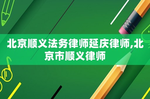 北京順義法務(wù)律師延慶律師,北京市順義律師