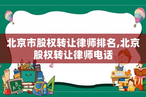北京市股權(quán)轉(zhuǎn)讓律師排名,北京股權(quán)轉(zhuǎn)讓律師電話