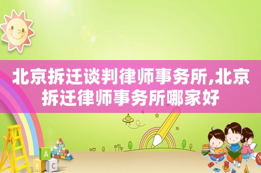 北京拆遷談判律師事務(wù)所,北京拆遷律師事務(wù)所哪家好