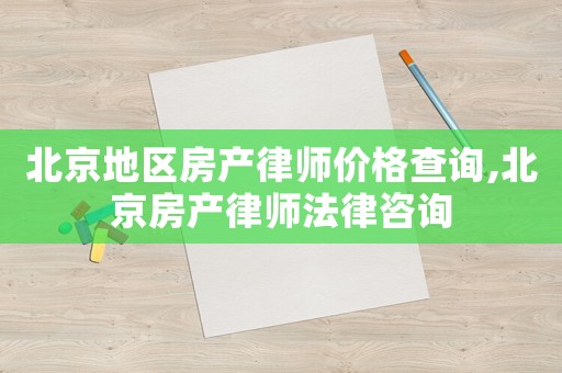 北京地區(qū)房產(chǎn)律師價(jià)格查詢,北京房產(chǎn)律師法律咨詢