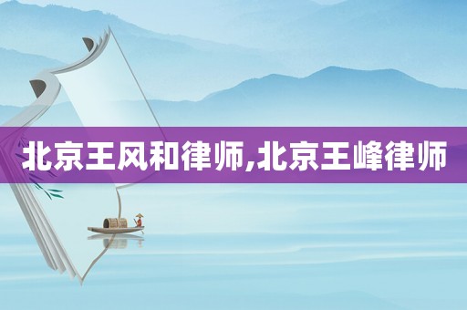 北京王風(fēng)和律師,北京王峰律師