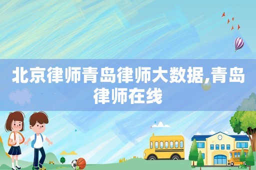 北京律師青島律師大數(shù)據(jù),青島律師在線