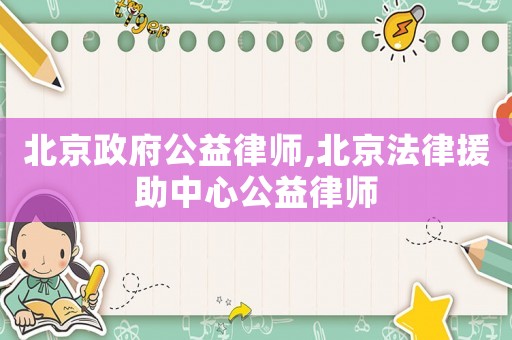 北京政府公益律師,北京法律援助中心公益律師
