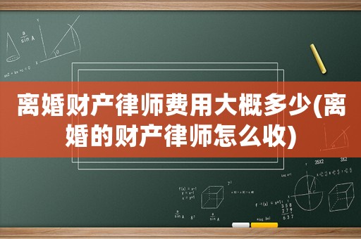 離婚財產(chǎn)律師費用大概多少(離婚的財產(chǎn)律師怎么收)