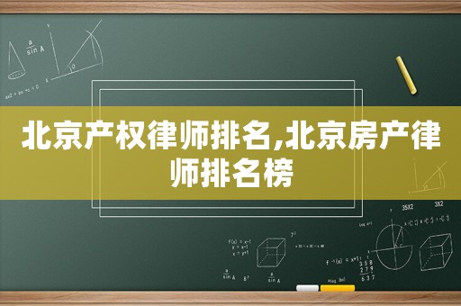 北京產(chǎn)權律師排名,北京房產(chǎn)律師排名榜