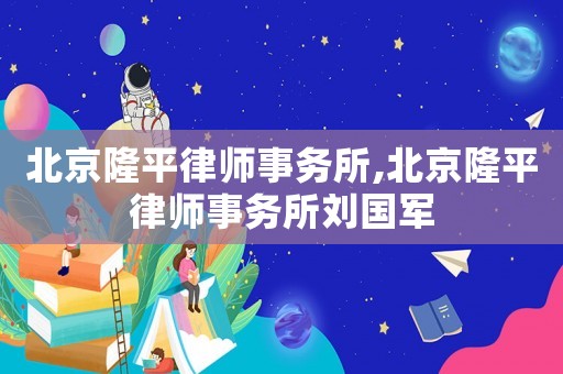 北京隆平律師事務所,北京隆平律師事務所劉國軍