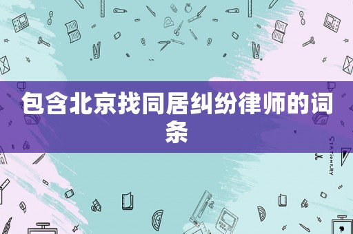 包含北京找同居糾紛律師的詞條