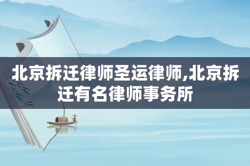 北京拆遷律師圣運(yùn)律師,北京拆遷有名律師事務(wù)所