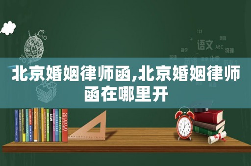 北京婚姻律師函,北京婚姻律師函在哪里開