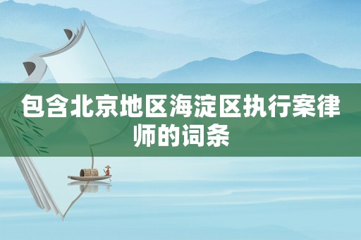 包含北京地區(qū)海淀區(qū)執(zhí)行案律師的詞條