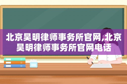 北京昊明律師事務(wù)所官網(wǎng),北京昊明律師事務(wù)所官網(wǎng)電話