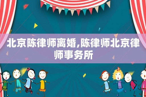 北京陳律師離婚,陳律師北京律師事務(wù)所