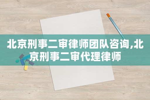 北京刑事二審律師團(tuán)隊(duì)咨詢(xún),北京刑事二審代理律師