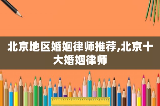 北京地區(qū)婚姻律師推薦,北京十大婚姻律師
