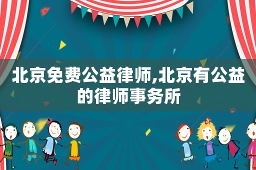 北京免費公益律師,北京有公益的律師事務(wù)所