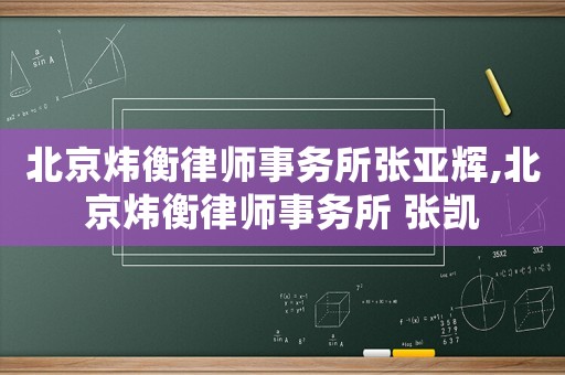 北京煒衡律師事務(wù)所張亞輝,北京煒衡律師事務(wù)所 張凱