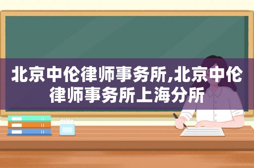 北京中倫律師事務(wù)所,北京中倫律師事務(wù)所上海分所