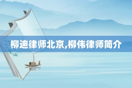 柳迪律師北京,柳偉律師簡(jiǎn)介