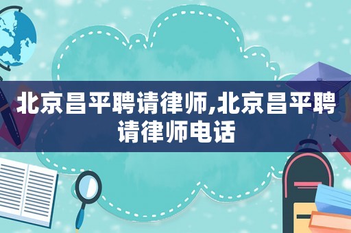 北京昌平聘請律師,北京昌平聘請律師電話