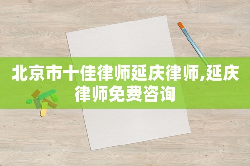 北京市十佳律師延慶律師,延慶律師免費咨詢