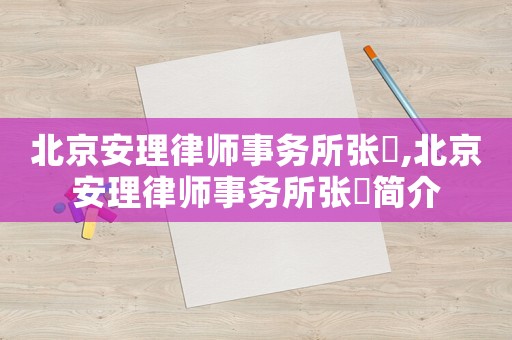 北京安理律師事務(wù)所張弢,北京安理律師事務(wù)所張弢簡(jiǎn)介