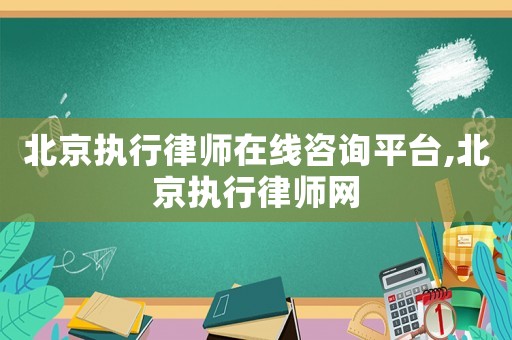 北京執(zhí)行律師在線咨詢平臺(tái),北京執(zhí)行律師網(wǎng)