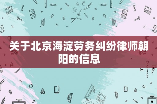 關(guān)于北京海淀勞務(wù)糾紛律師朝陽(yáng)的信息