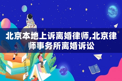 北京本地上訴離婚律師,北京律師事務(wù)所離婚訴訟