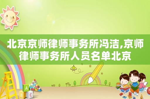 北京京師律師事務(wù)所馮潔,京師律師事務(wù)所人員名單北京
