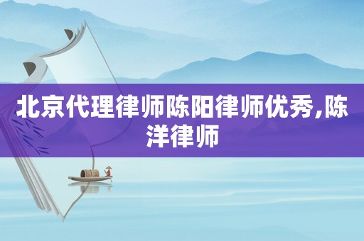 北京代理律師陳陽律師優(yōu)秀,陳洋律師