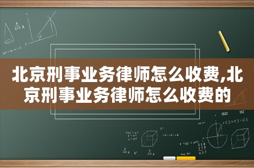 北京刑事業(yè)務(wù)律師怎么收費,北京刑事業(yè)務(wù)律師怎么收費的