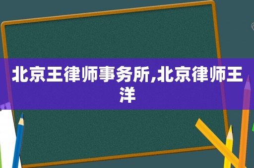 北京王律師事務(wù)所,北京律師王洋