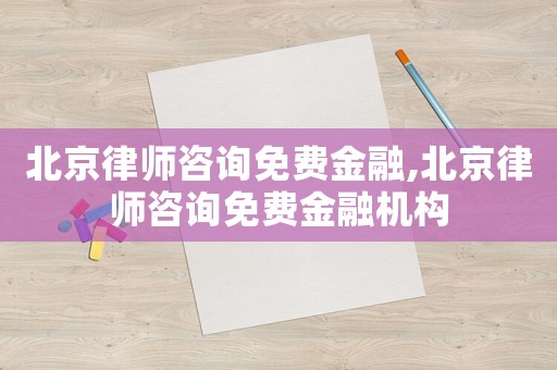 北京律師咨詢免費(fèi)金融,北京律師咨詢免費(fèi)金融機(jī)構(gòu)