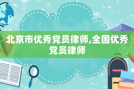 北京市優(yōu)秀黨員律師,全國優(yōu)秀黨員律師