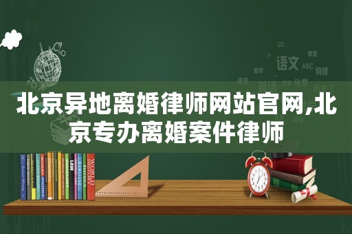 北京異地離婚律師網(wǎng)站官網(wǎng),北京專辦離婚案件律師