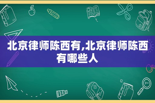 北京律師陳西有,北京律師陳西有哪些人