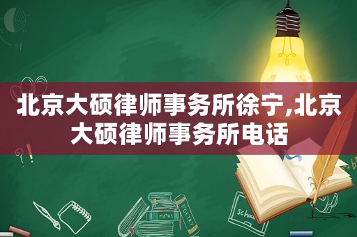 北京大碩律師事務(wù)所徐寧,北京大碩律師事務(wù)所電話